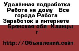 Удалённая подработка. Работа на дому - Все города Работа » Заработок в интернете   . Брянская обл.,Клинцы г.